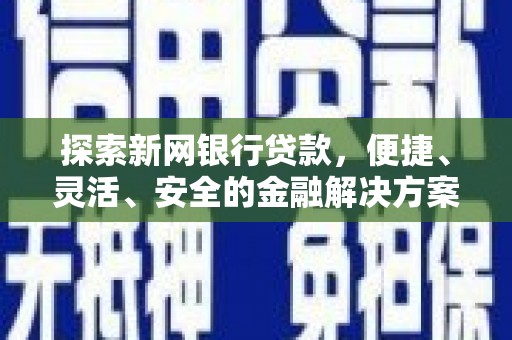 赤城探索新网银行贷款，便捷、灵活、安全的金融解决方案