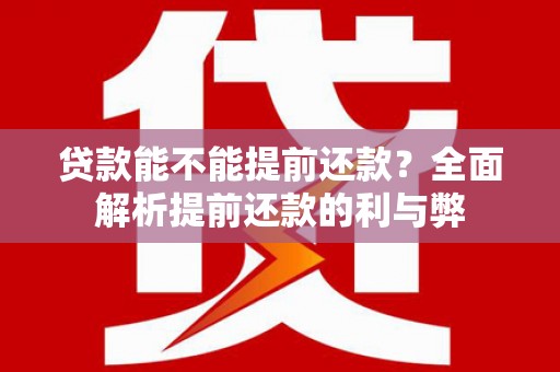 赤城贷款能不能提前还款？全面解析提前还款的利与弊