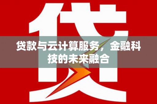 赤城贷款与云计算服务，金融科技的未来融合