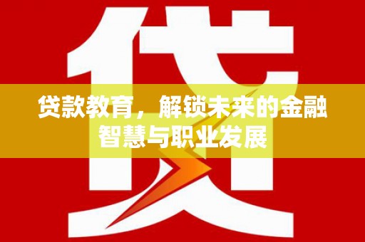 赤城贷款教育，解锁未来的金融智慧与职业发展