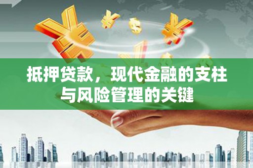 赤城抵押贷款，现代金融的支柱与风险管理的关键