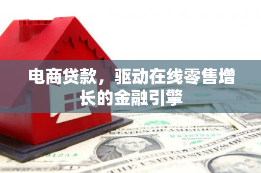 赤城电商贷款，驱动在线零售增长的金融引擎
