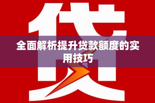 赤城全面解析提升贷款额度的实用技巧
