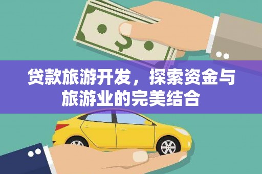 赤城贷款旅游开发，探索资金与旅游业的完美结合
