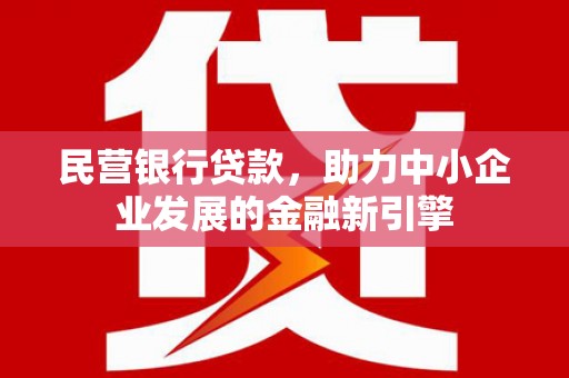 赤城民营银行贷款，助力中小企业发展的金融新引擎
