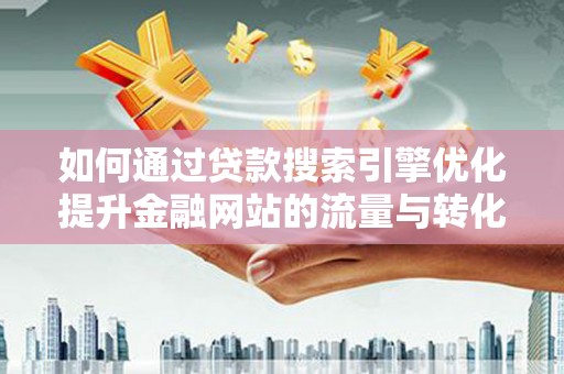 赤城如何通过贷款搜索引擎优化提升金融网站的流量与转化率