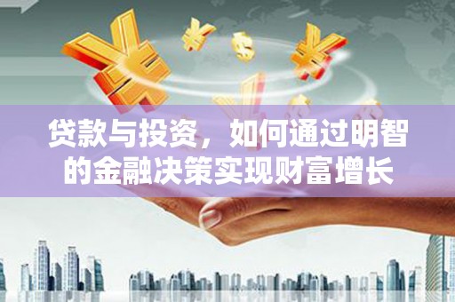 赤城贷款与投资，如何通过明智的金融决策实现财富增长