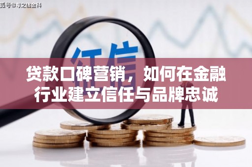 赤城贷款口碑营销，如何在金融行业建立信任与品牌忠诚