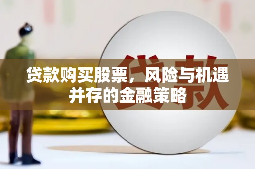 赤城贷款购买股票，风险与机遇并存的金融策略