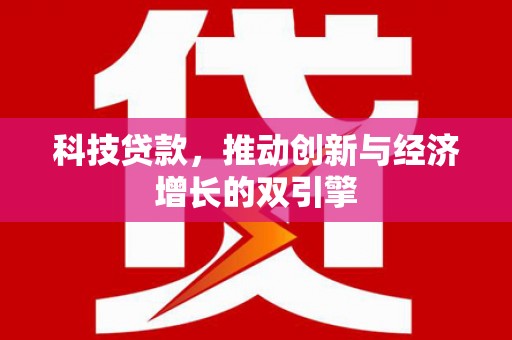 赤城科技贷款，推动创新与经济增长的双引擎