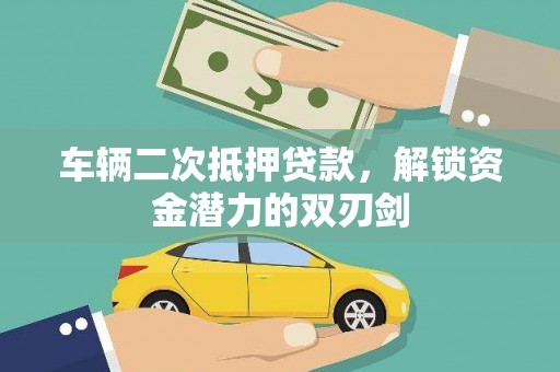 赤城车辆二次抵押贷款，解锁资金潜力的双刃剑