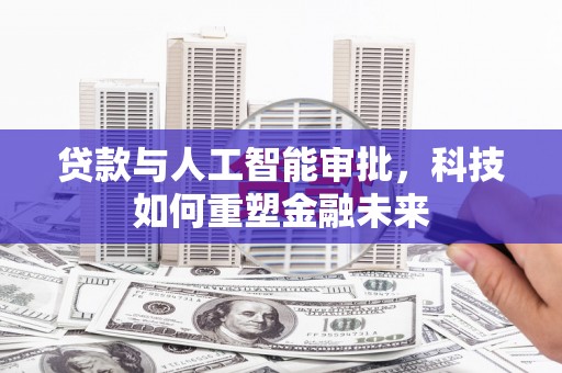 赤城贷款与人工智能审批，科技如何重塑金融未来