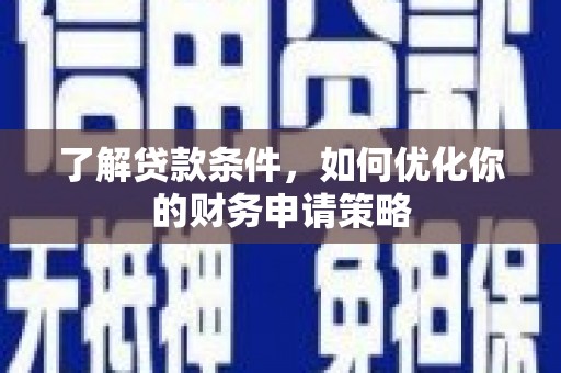 赤城了解贷款条件，如何优化你的财务申请策略