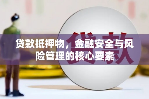 赤城贷款抵押物，金融安全与风险管理的核心要素