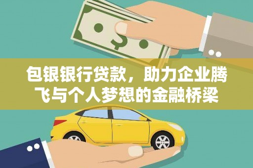 赤城包银银行贷款，助力企业腾飞与个人梦想的金融桥梁