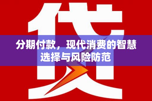 赤城分期付款，现代消费的智慧选择与风险防范