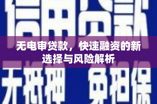 赤城无电审贷款，快速融资的新选择与风险解析