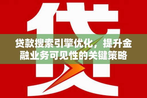 赤城贷款搜索引擎优化，提升金融业务可见性的关键策略
