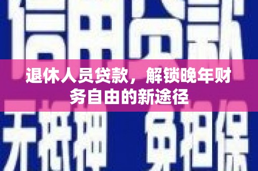 赤城退休人员贷款，解锁晚年财务自由的新途径