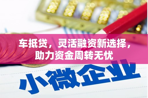 赤城车抵贷，灵活融资新选择，助力资金周转无忧