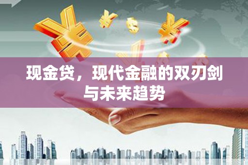 赤城现金贷，现代金融的双刃剑与未来趋势