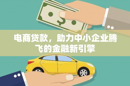 赤城电商贷款，助力中小企业腾飞的金融新引擎