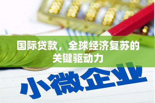 赤城国际贷款，全球经济复苏的关键驱动力