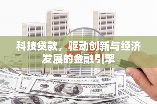 赤城科技贷款，驱动创新与经济发展的金融引擎