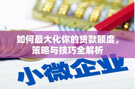 赤城如何最大化你的贷款额度，策略与技巧全解析