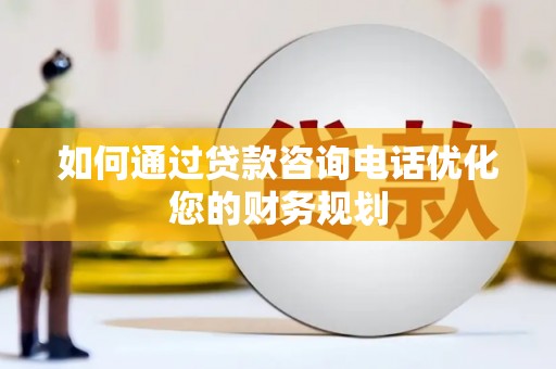 赤城如何通过贷款咨询电话优化您的财务规划
