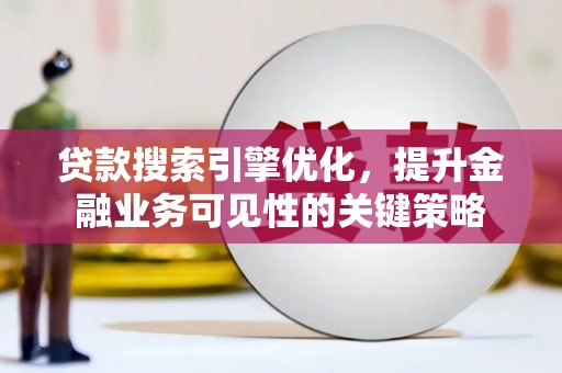 赤城贷款搜索引擎优化，提升金融业务可见性的关键策略