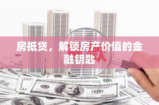 赤城房抵贷，解锁房产价值的金融钥匙