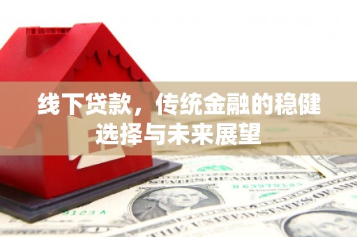 赤城线下贷款，传统金融的稳健选择与未来展望