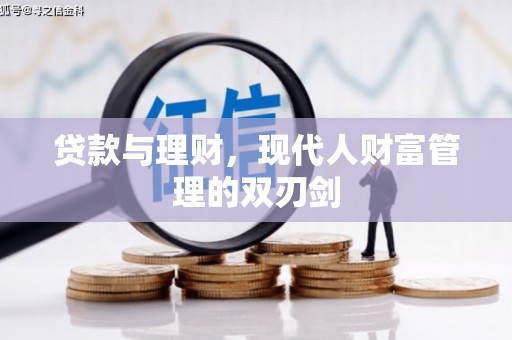 赤城贷款与理财，现代人财富管理的双刃剑