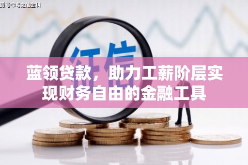赤城蓝领贷款，助力工薪阶层实现财务自由的金融工具