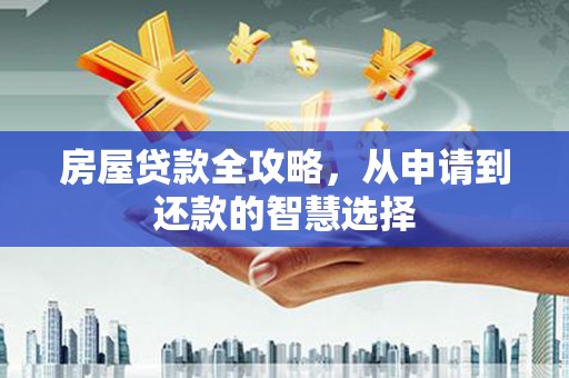 赤城房屋贷款全攻略，从申请到还款的智慧选择