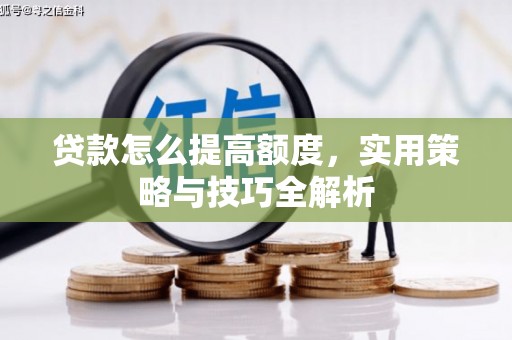 赤城贷款怎么提高额度，实用策略与技巧全解析