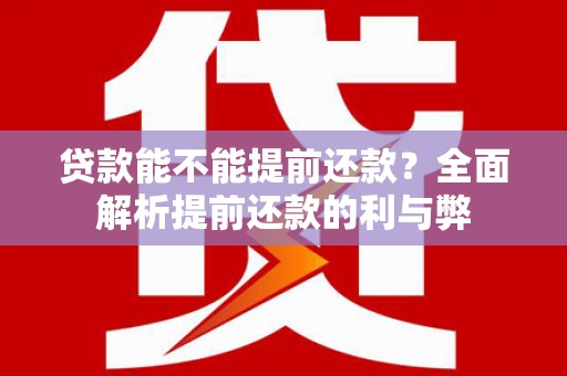赤城贷款能不能提前还款？全面解析提前还款的利与弊