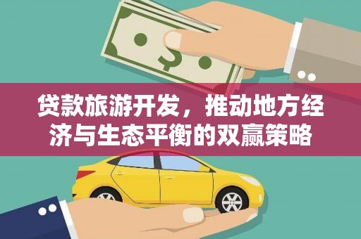 赤城贷款旅游开发，推动地方经济与生态平衡的双赢策略