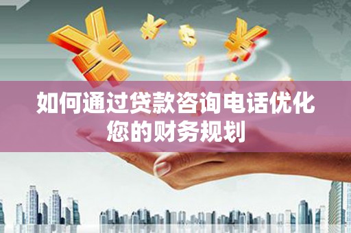 赤城如何通过贷款咨询电话优化您的财务规划