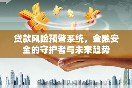赤城贷款风险预警系统，金融安全的守护者与未来趋势