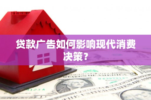 赤城贷款广告如何影响现代消费决策？