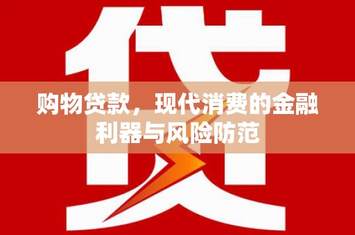 赤城购物贷款，现代消费的金融利器与风险防范