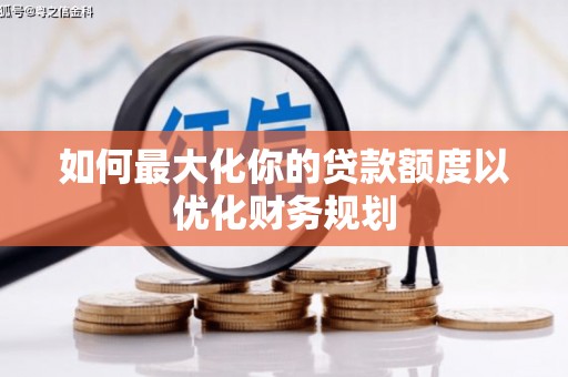 赤城如何最大化你的贷款额度以优化财务规划