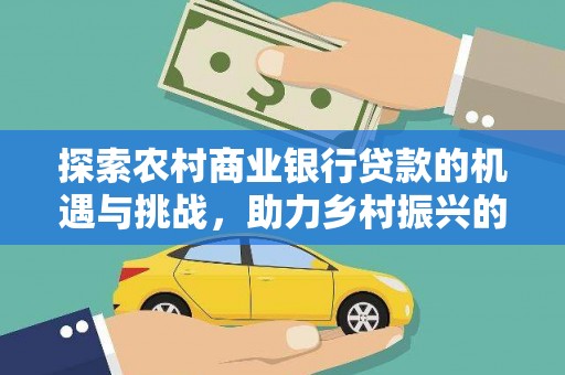 赤城探索农村商业银行贷款的机遇与挑战，助力乡村振兴的金融引擎