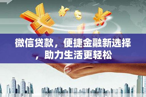赤城微信贷款，便捷金融新选择，助力生活更轻松
