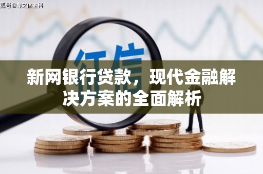 赤城新网银行贷款，现代金融解决方案的全面解析