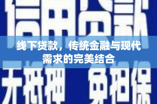 赤城线下贷款，传统金融与现代需求的完美结合