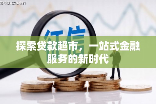 赤城探索贷款超市，一站式金融服务的新时代