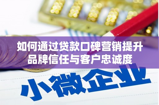 赤城如何通过贷款口碑营销提升品牌信任与客户忠诚度